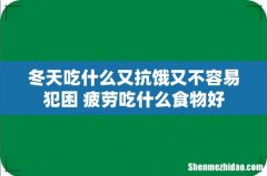 冬天吃什么又抗饿又不容易犯困 疲劳吃什么食物好