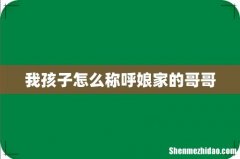 我孩子怎么称呼娘家的哥哥