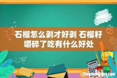 石榴怎么剥才好剥 石榴籽嚼碎了吃有什么好处