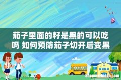 茄子里面的籽是黑的可以吃吗 如何预防茄子切开后变黑
