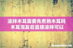 凉拌木耳需要先煮熟木耳吗 木耳泡发后直接凉拌可以吃吗