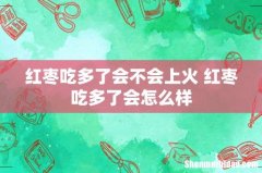 红枣吃多了会不会上火 红枣吃多了会怎么样