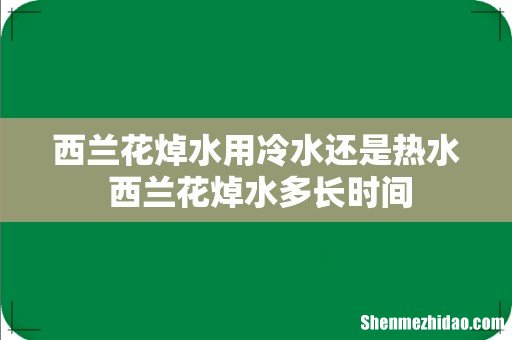 西兰花焯水用冷水还是热水 西兰花焯水多长时间