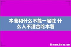 木薯和什么不能一起吃 什么人不适合吃木薯