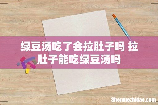 绿豆汤吃了会拉肚子吗 拉肚子能吃绿豆汤吗