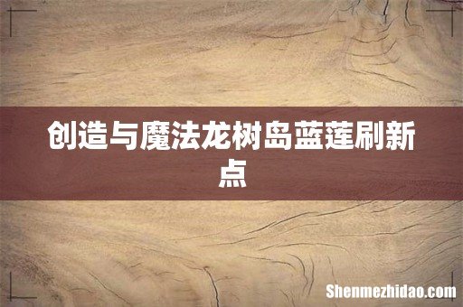 创造与魔法龙树岛蓝莲刷新点