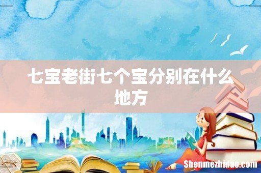 七宝老街七个宝分别在什么地方