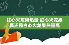 红心火龙果热量 红心火龙果高还是白心火龙果热量高