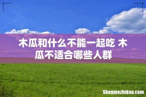 木瓜和什么不能一起吃 木瓜不适合哪些人群