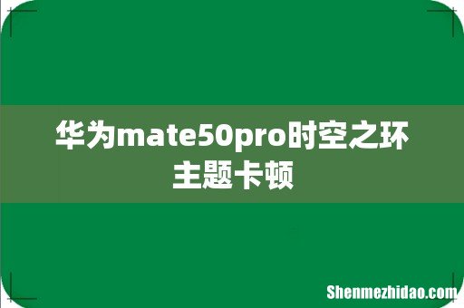 华为mate50pro时空之环主题卡顿