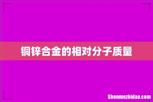 铜锌合金的相对分子质量