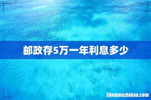 邮政存5万一年利息多少