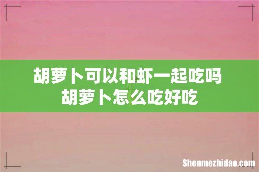 胡萝卜可以和虾一起吃吗 胡萝卜怎么吃好吃