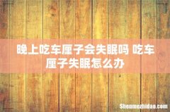 晚上吃车厘子会失眠吗 吃车厘子失眠怎么办