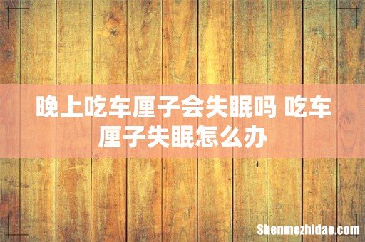 晚上吃车厘子会失眠吗 吃车厘子失眠怎么办