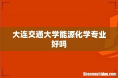大连交通大学能源化学专业好吗