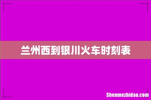 兰州西到银川火车时刻表