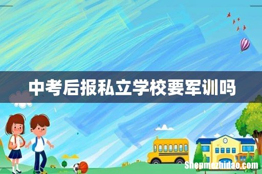 中考后报私立学校要军训吗