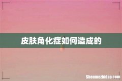 皮肤角化症如何造成的