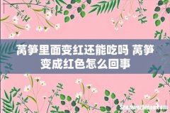 莴笋里面变红还能吃吗 莴笋变成红色怎么回事