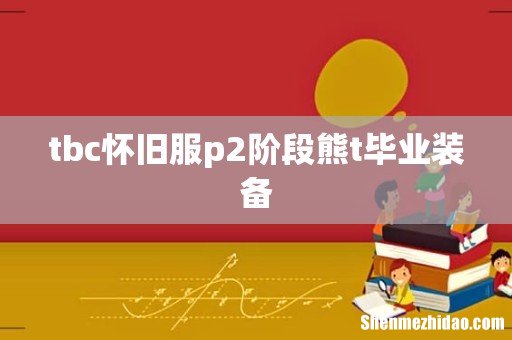 tbc怀旧服p2阶段熊t毕业装备