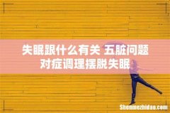 失眠跟什么有关 五脏问题对症调理摆脱失眠