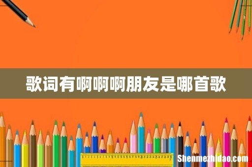 歌词有啊啊啊朋友是哪首歌