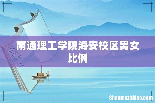 南通理工学院海安校区男女比例