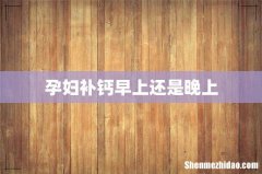 孕妇补钙早上还是晚上