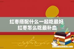 红枣搭配什么一起吃最好 红枣怎么吃最补血
