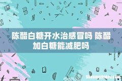 陈醋白糖开水治感冒吗 陈醋加白糖能减肥吗