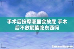 手术后按摩哪里会放屁 手术后不放屁能吃东西吗