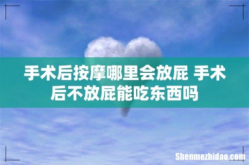 手术后按摩哪里会放屁 手术后不放屁能吃东西吗