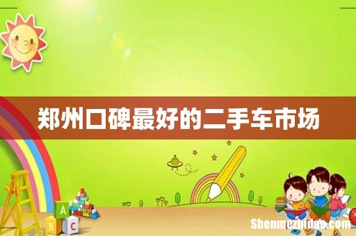 郑州口碑最好的二手车市场