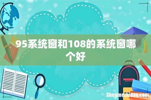 95系统窗和108的系统窗哪个好