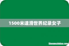 1500米速滑世界纪录女子