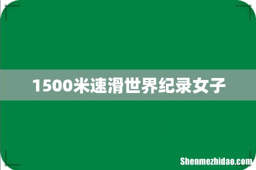 1500米速滑世界纪录女子