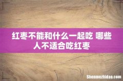 红枣不能和什么一起吃 哪些人不适合吃红枣