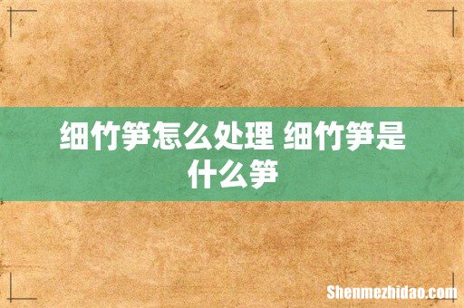 细竹笋怎么处理 细竹笋是什么笋