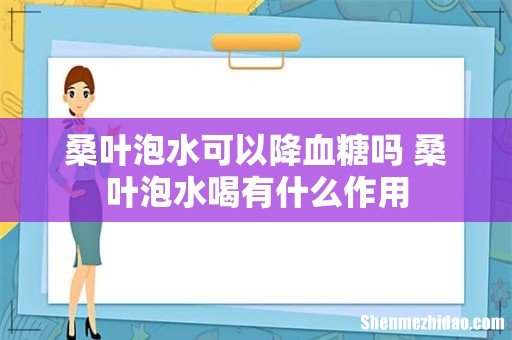 桑叶泡水可以降血糖吗 桑叶泡水喝有什么作用