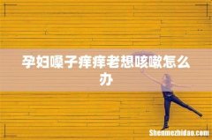 孕妇嗓子痒痒老想咳嗽怎么办