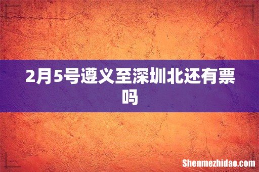 2月5号遵义至深圳北还有票吗