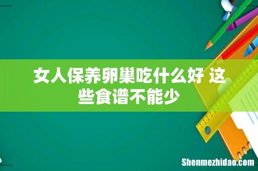 女人保养卵巢吃什么好 这些食谱不能少