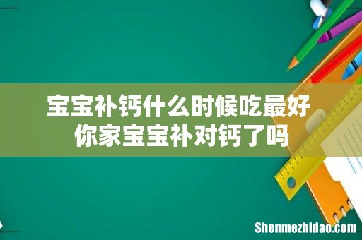 宝宝补钙什么时候吃最好 你家宝宝补对钙了吗