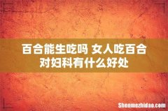 百合能生吃吗 女人吃百合对妇科有什么好处