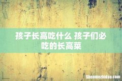 孩子长高吃什么 孩子们必吃的长高菜