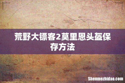 荒野大镖客2莫里恩头盔保存方法