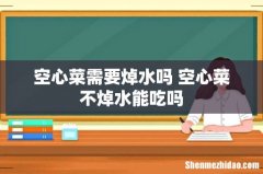 空心菜需要焯水吗 空心菜不焯水能吃吗