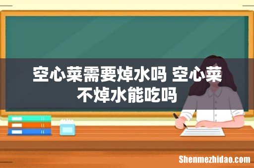 空心菜需要焯水吗 空心菜不焯水能吃吗