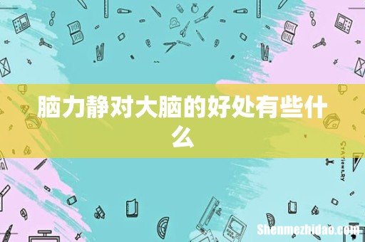 脑力静对大脑的好处有些什么